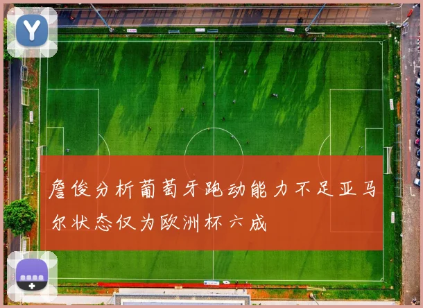詹俊分析葡萄牙跑动能力不足亚马尔状态仅为欧洲杯六成