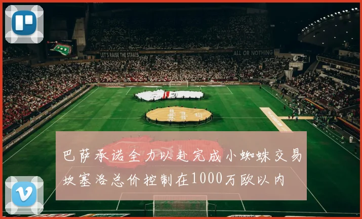 巴萨承诺全力以赴完成小蜘蛛交易坎塞洛总价控制在1000万欧以内