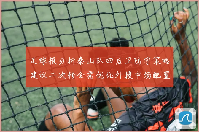 足球报分析泰山队四后卫防守策略建议二次转会需优化外援中场配置