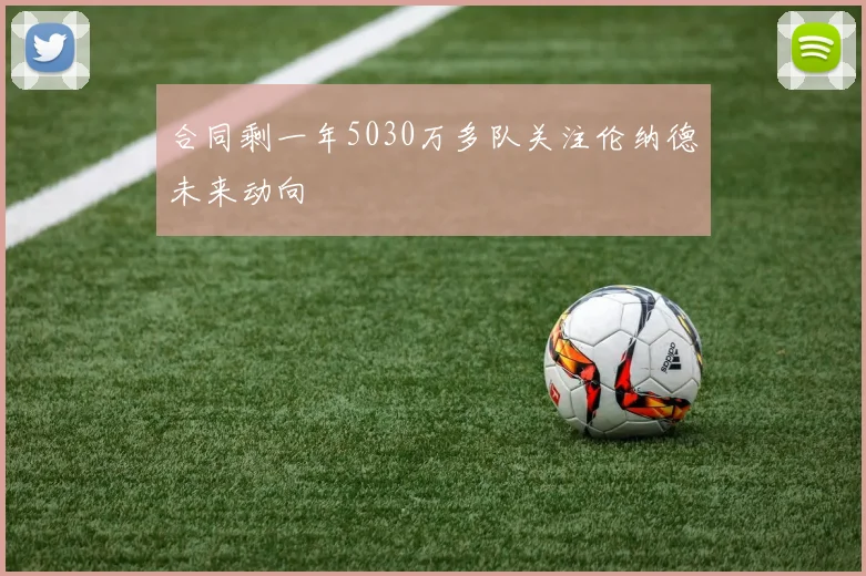 合同剩一年5030万多队关注伦纳德未来动向