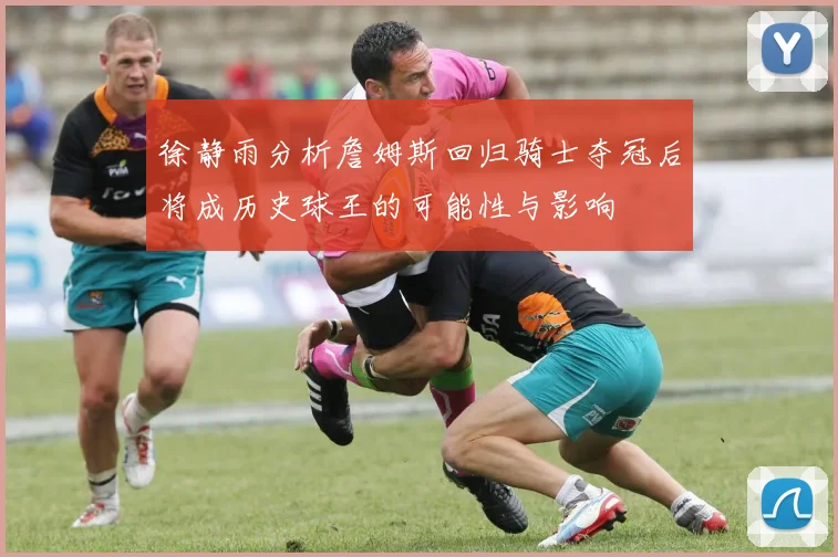 徐静雨分析詹姆斯回归骑士夺冠后将成历史球王的可能性与影响