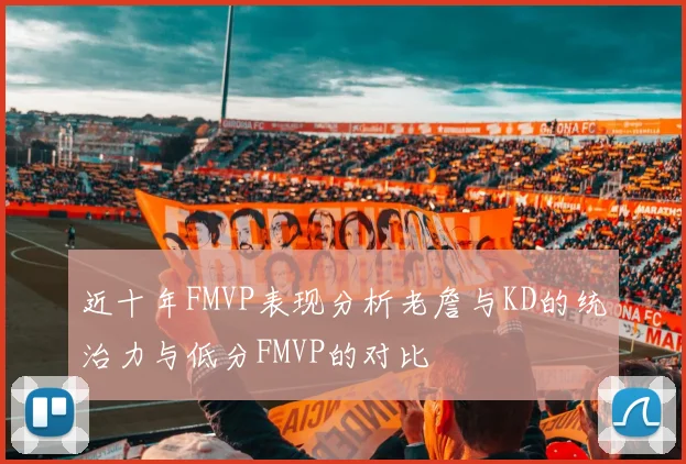 近十年FMVP表现分析老詹与KD的统治力与低分FMVP的对比