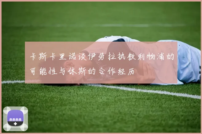卡斯卡里诺谈伊劳拉执教利物浦的可能性与休斯的合作经历