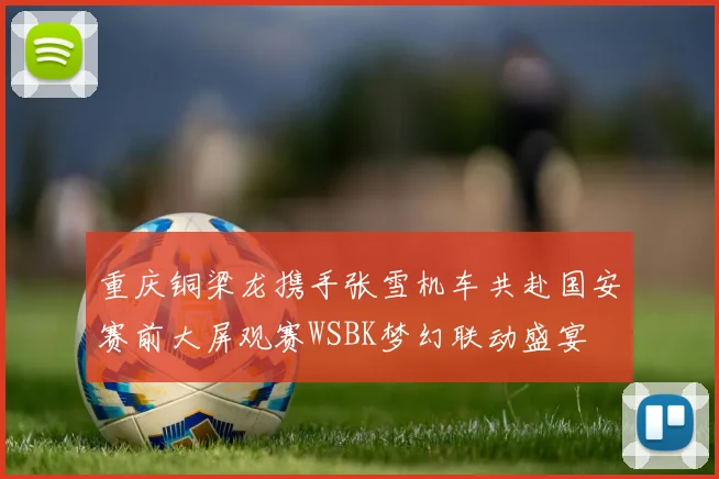 重庆铜梁龙携手张雪机车共赴国安赛前大屏观赛WSBK梦幻联动盛宴